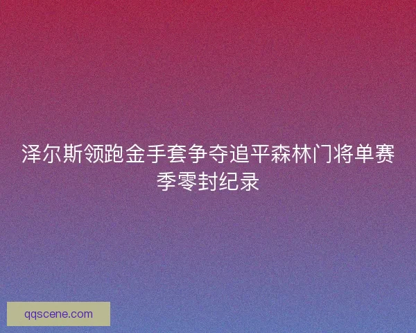 泽尔斯领跑金手套争夺追平森林门将单赛季零封纪录