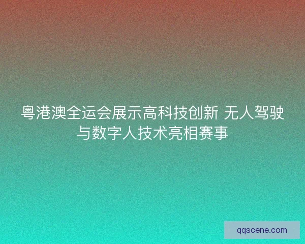 粤港澳全运会展示高科技创新 无人驾驶与数字人技术亮相赛事